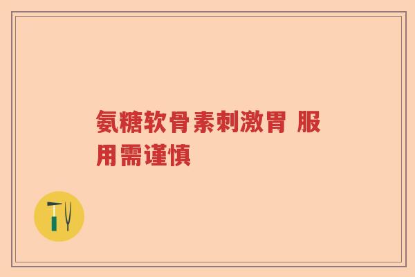 氨糖软骨素刺激胃 服用需谨慎