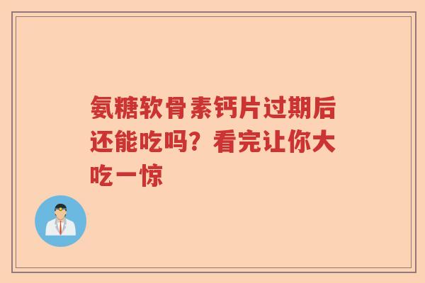氨糖软骨素钙片过期后还能吃吗?看完让你大吃一惊 氨糖软骨素钙片过期后还能吃吗?看完让你大吃一惊