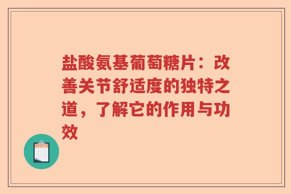 盐酸氨基葡萄糖片:改善关节舒适度的独特之道,了解它的作用与功效 盐酸氨基葡萄糖片:改善关节舒适度的独特之道,了解它的作用与功效