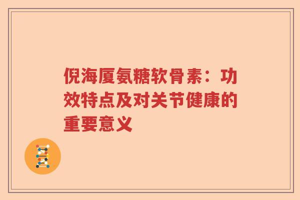 倪海厦氨糖软骨素：功效特点及对关节健康的重要意义