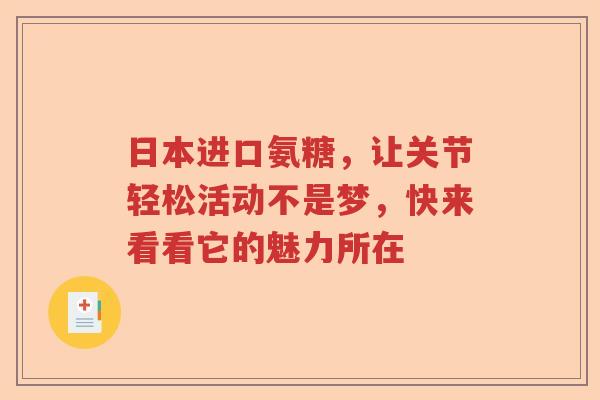 日本进口氨糖,让关节轻松活动不是梦,快来看看它的魅力所在 日本进口氨糖,让关节轻松活动不是梦,快来看看它的魅力所在
