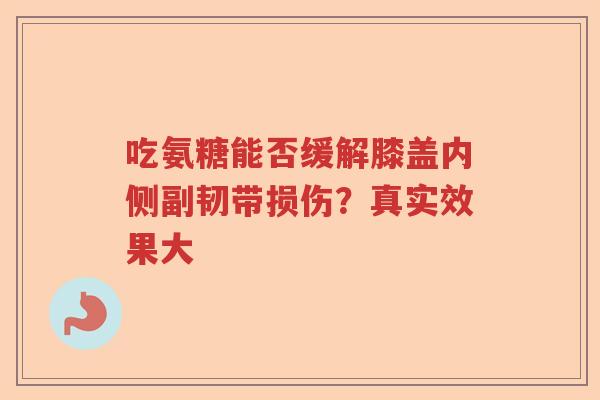 吃氨糖能否缓解膝盖内侧副韧带损伤?真实效果大 吃氨糖能否缓解膝盖内侧副韧带损伤?真实效果大