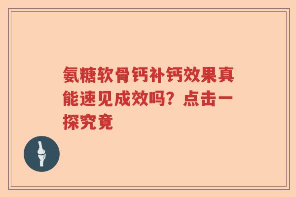 氨糖软骨钙补钙效果真能速见成效吗?点击一探究竟 氨糖软骨钙补钙效果真能速见成效吗?点击一探究竟