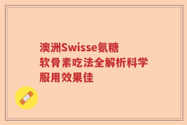 澳洲Swisse氨糖软骨素吃法全解析科学服用效果佳 澳洲Swisse氨糖软骨素吃法全解析科学服用效果佳