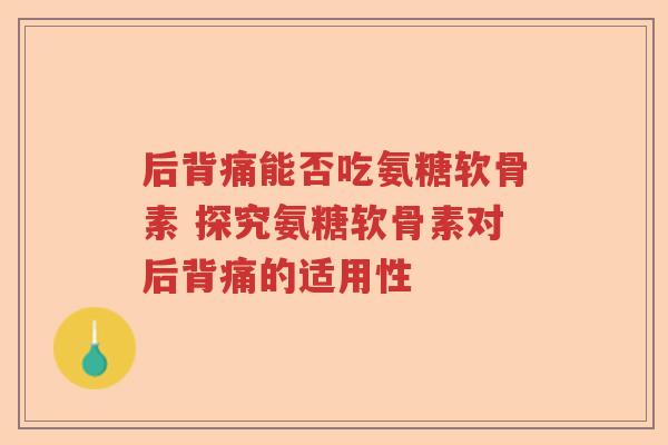 后背痛能否吃氨糖软骨素 探究氨糖软骨素对后背痛的适用性 后背痛能否吃氨糖软骨素 探究氨糖软骨素对后背痛的适用性