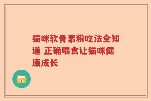 猫咪软骨素粉吃法全知道 正确喂食让猫咪健康成长 猫咪软骨素粉吃法全知道 正确喂食让猫咪健康成长