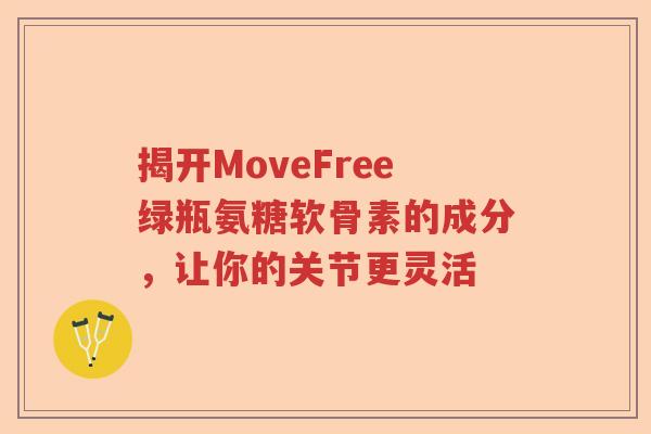 揭开MoveFree绿瓶氨糖软骨素的成分,让你的关节更灵活 揭开MoveFree绿瓶氨糖软骨素的成分,让你的关节更灵活