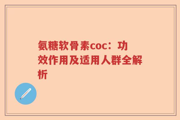 氨糖软骨素coc：功效作用及适用人群全解析