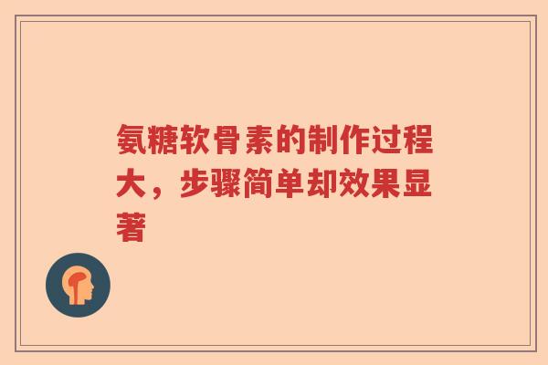 氨糖软骨素的制作过程大，步骤简单却效果显著