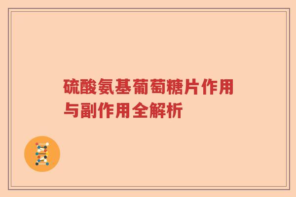 硫酸氨基葡萄糖片作用与副作用全解析 硫酸氨基葡萄糖片作用与副作用全解析