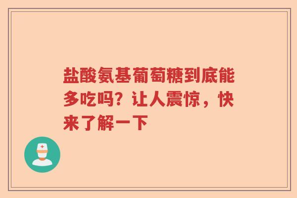 盐酸氨基葡萄糖到底能多吃吗？让人震惊，快来了解一下