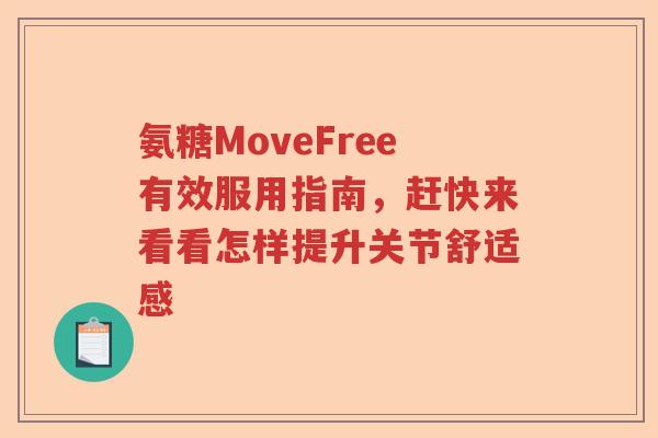 氨糖MoveFree有效服用指南,赶快来看看怎样提升关节舒适感 氨糖MoveFree有效服用指南,赶快来看看怎样提升关节舒适感