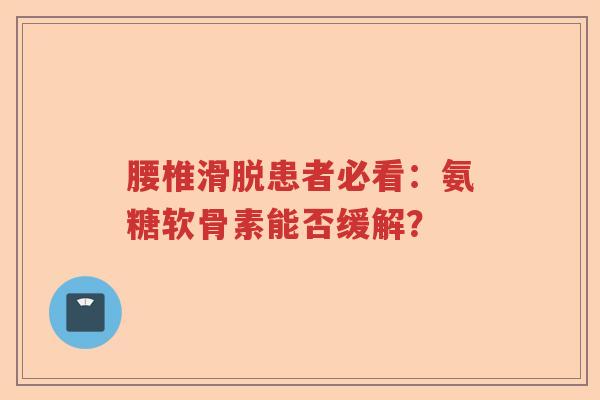 腰椎滑脱患者必看:氨糖软骨素能否缓解? 腰椎滑脱患者必看:氨糖软骨素能否缓解?