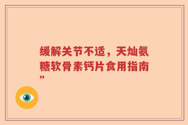 缓解关节不适，天灿氨糖软骨素钙片食用指南”