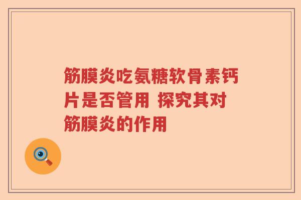 筋膜炎吃氨糖软骨素钙片是否管用 探究其对筋膜炎的作用