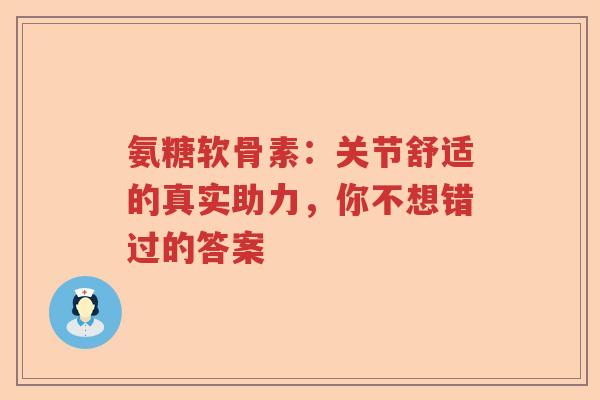 氨糖软骨素：关节舒适的真实助力，你不想错过的答案