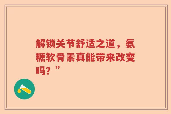 解锁关节舒适之道，氨糖软骨素真能带来改变吗？”
