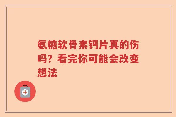 氨糖软骨素钙片真的伤吗?看完你可能会改变想法 氨糖软骨素钙片真的伤吗?看完你可能会改变想法
