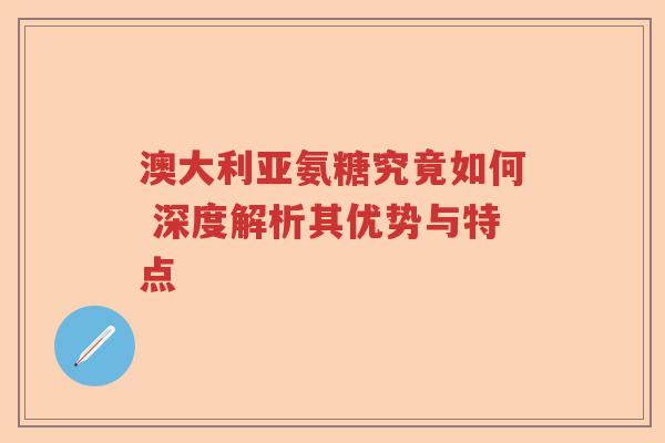 澳大利亚氨糖究竟如何 深度解析其优势与特点 澳大利亚氨糖究竟如何 深度解析其优势与特点