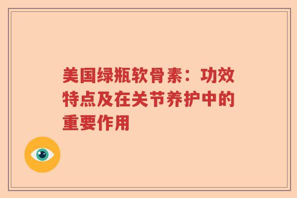 美国绿瓶软骨素:功效特点及在关节养护中的重要作用 美国绿瓶软骨素:功效特点及在关节养护中的重要作用