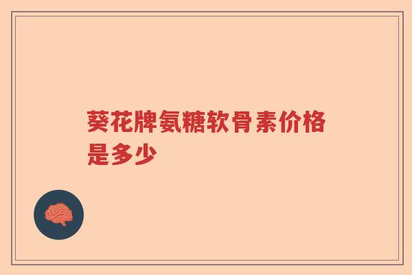 葵花牌氨糖软骨素价格是多少