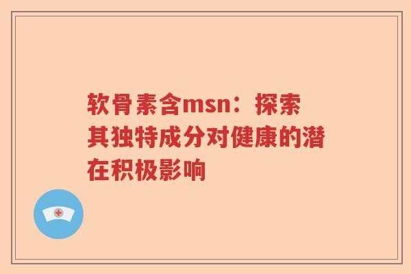 软骨素含msn：探索其独特成分对健康的潜在积极影响