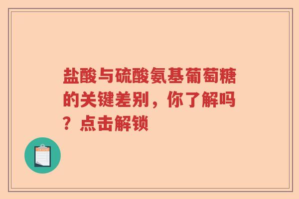 盐酸与硫酸氨基葡萄糖的关键差别，你了解吗？点击解锁