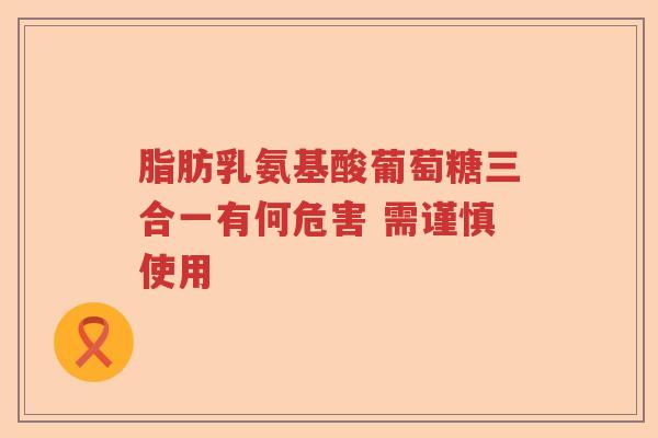 脂肪乳氨基酸葡萄糖三合一有何危害 需谨慎使用