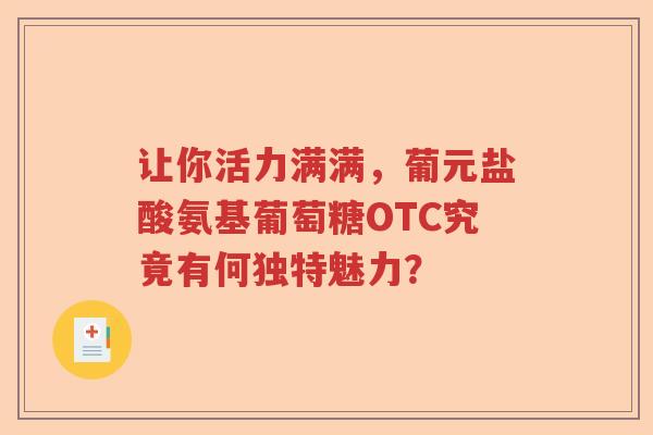 让你活力满满,葡元盐酸氨基葡萄糖OTC究竟有何独特魅力? 让你活力满满,葡元盐酸氨基葡萄糖OTC究竟有何独特魅力?