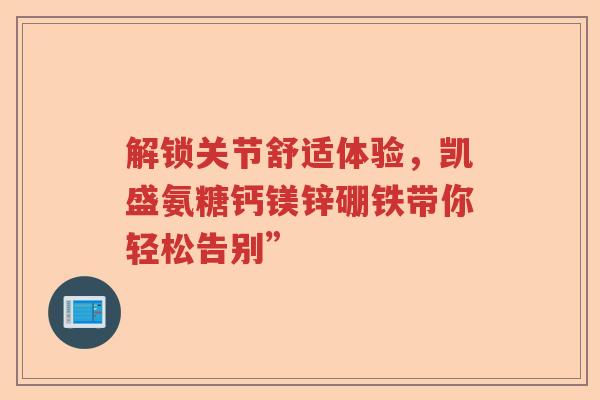 解锁关节舒适体验，凯盛氨糖钙镁锌硼铁带你轻松告别”