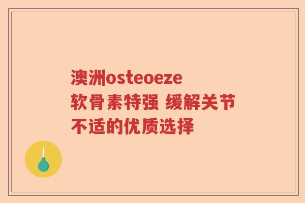 澳洲osteoeze软骨素特强 缓解关节不适的优质选择