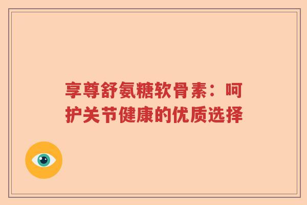 享尊舒氨糖软骨素：呵护关节健康的优质选择