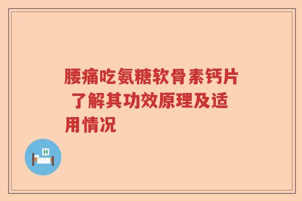 腰痛吃氨糖软骨素钙片 了解其功效原理及适用情况