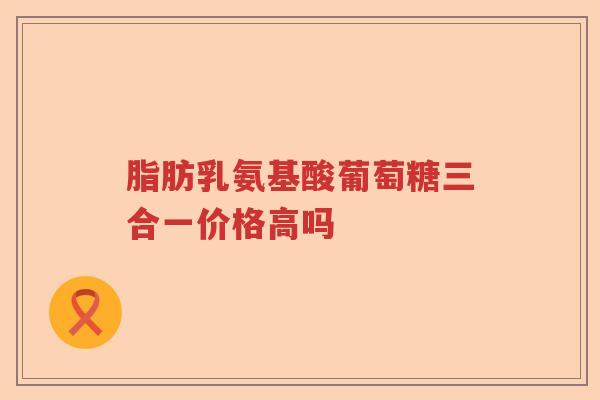 脂肪乳氨基酸葡萄糖三合一价格高吗