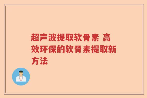 超声波提取软骨素 高效环保的软骨素提取新方法