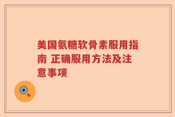 美国氨糖软骨素服用指南 正确服用方法及注意事项