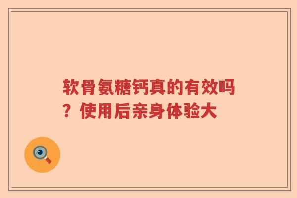 软骨氨糖钙真的有效吗？使用后亲身体验大