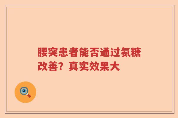 腰突患者能否通过氨糖改善？真实效果大