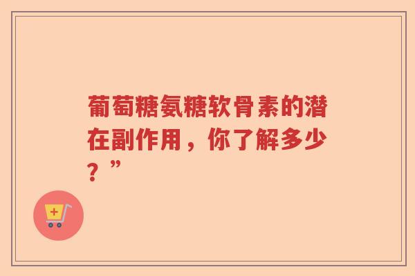葡萄糖氨糖软骨素的潜在副作用，你了解多少？”