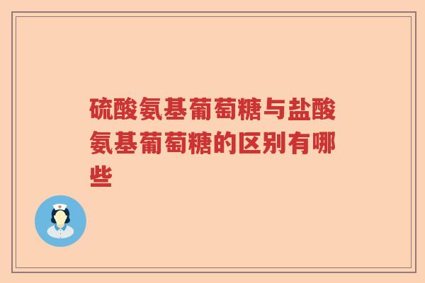 硫酸氨基葡萄糖与盐酸氨基葡萄糖的区别有哪些 硫酸氨基葡萄糖与盐酸氨基葡萄糖的区别有哪些