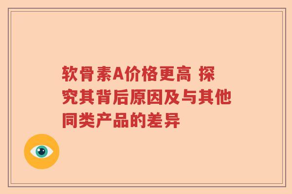 软骨素A价格更高 探究其背后原因及与其他同类产品的差异