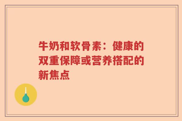 牛奶和软骨素：健康的双重保障或营养搭配的新焦点