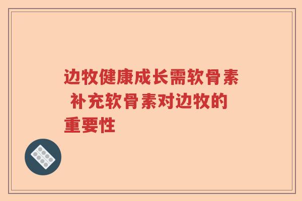 边牧健康成长需软骨素 补充软骨素对边牧的重要性 边牧健康成长需软骨素 补充软骨素对边牧的重要性