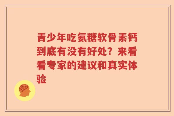 青少年吃氨糖软骨素钙到底有没有好处？来看看专家的建议和真实体验