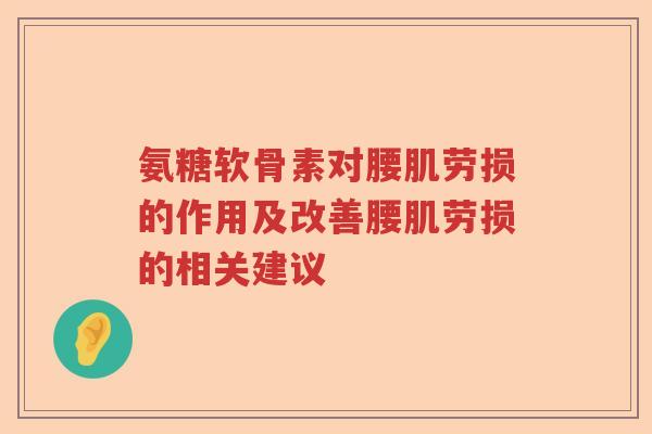 氨糖软骨素对腰肌劳损的作用及改善腰肌劳损的相关建议