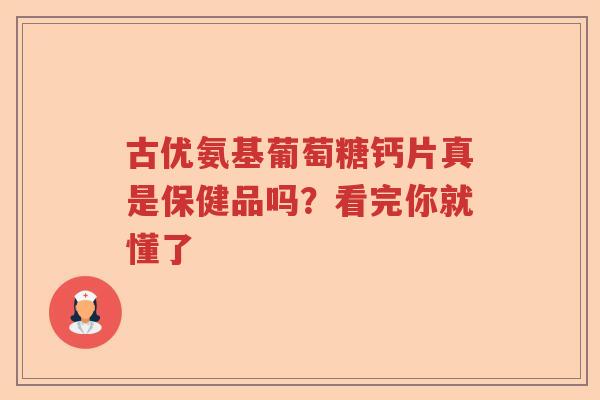 古优氨基葡萄糖钙片真是保健品吗?看完你就懂了 古优氨基葡萄糖钙片真是保健品吗?看完你就懂了